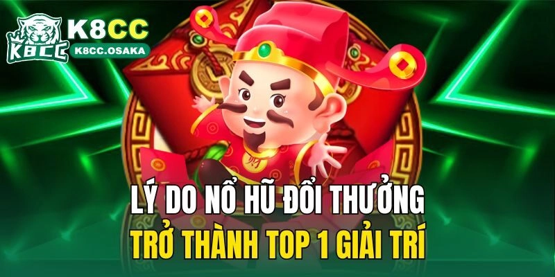 Lý do nổ hũ đổi thưởng trở thành top 1 giải trí