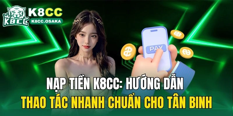 Nạp Tiền K8cc: Hướng Dẫn Thao Tác Nhanh Chuẩn Cho Tân Binh